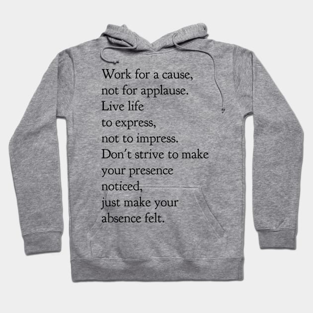 Work for a cause not for applause live life to express not to impress don't strive to make your presence noticed just make your absence felt Hoodie by GMAT